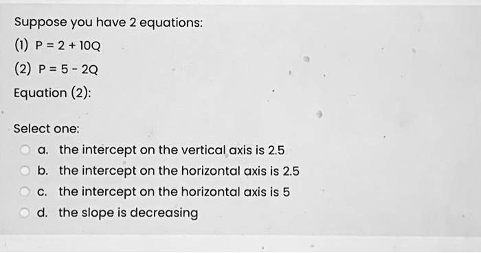 SOLVED: Suppose you have 2 equations: 1P=2+10Q 2P=5-2Q Equation(2 ...