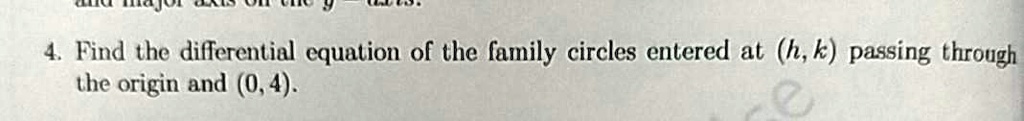 4. Find the differential equation of the family circles centered at (h, k) passing through the origin and (0, 4).