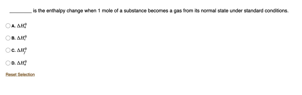  is the enthalpy change when 1 mole of a substance becomes a gas from its normal state under standard conditions.

A. ?H?n
B. ?H?c
C. ?H?f
D. ?H?a