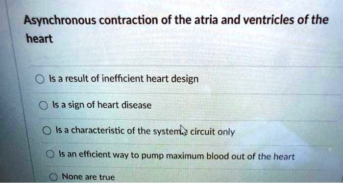 asynchronous contraction of the atria and ventricles of the heart is a ...