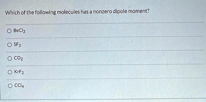 Which of the following molecules has a nonzero dipole moment?
BeCl2
SF2
CO2
KrF2
CCl4