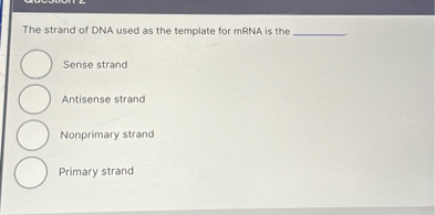 SOLVED: The strand of DNA used as the template for mRNA is the Sense ...