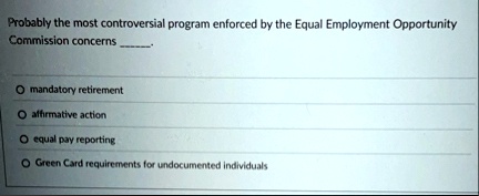 probably the most controversial program enforced by the equal employment opportunity commission concerns  o mandatory retirement o affirmative action o equal pay reporting o green card 49767