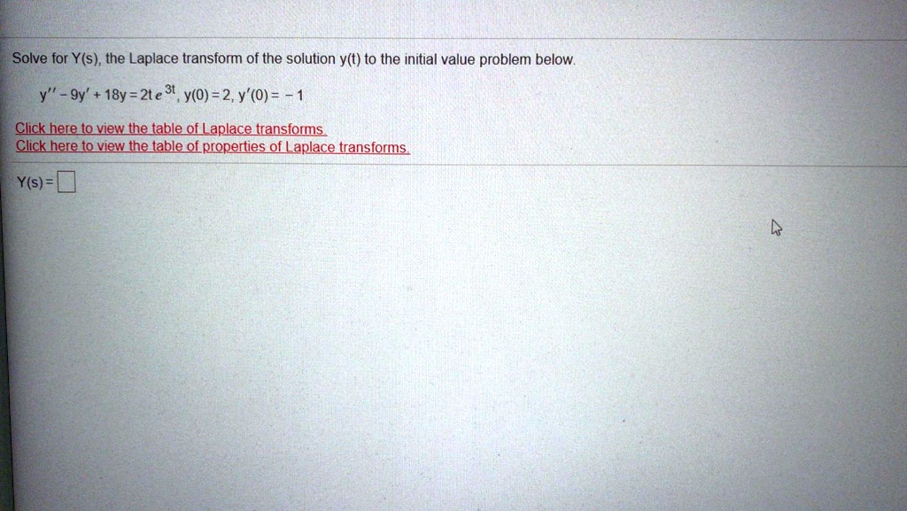 Solve for Y(s), the Laplace transform of the solution y(t) to the initial value problem below.
y” - 9y' + 18y = 2te^3t, y(0) = 2, y'(0) = -1
Y(s) =