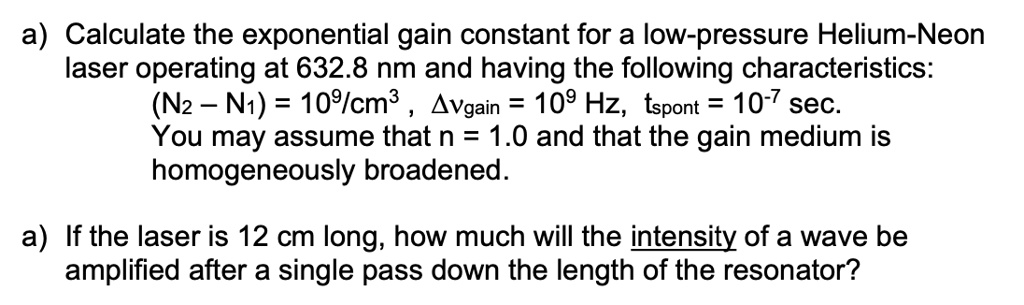 a calculate the exponential gain constant for a low pressure helium neon laser operating at 6328 nm and having the following characteristics n2 n1 109cm3 vgain 109 hz tspont 10 7 sec you may 97147
