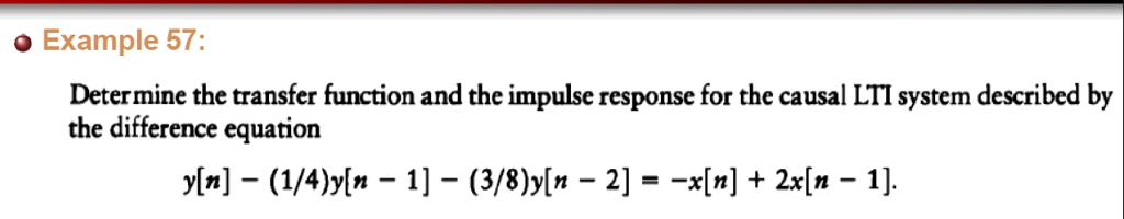 • Example 57:
Determine the transfer function and the impulse response for the causal LTI system described by
the difference equation
y[n] ? (1/4)y[n ? 1] ? (3/8)y[n ? 2] = ?x[n] + 2x[n ? 1].