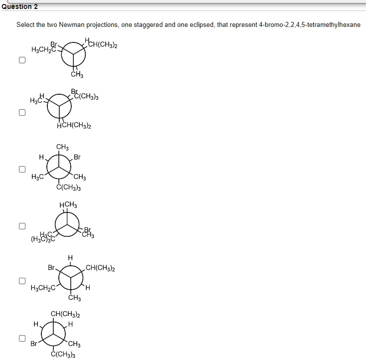 Solved Question 2 Select The Two Newman Projections One Staggered And One Eclipsed That Represent 4 Bromo 2 2 4 5 Tetramethylhexane Hh Ch3hz Hachze Chz Be Chs Hch Ch3 Z H C Ch C Ch3 A Hch Hye Sc 843 Ch Chz Z H3chzc Chz Ch Ch3 Z Ch