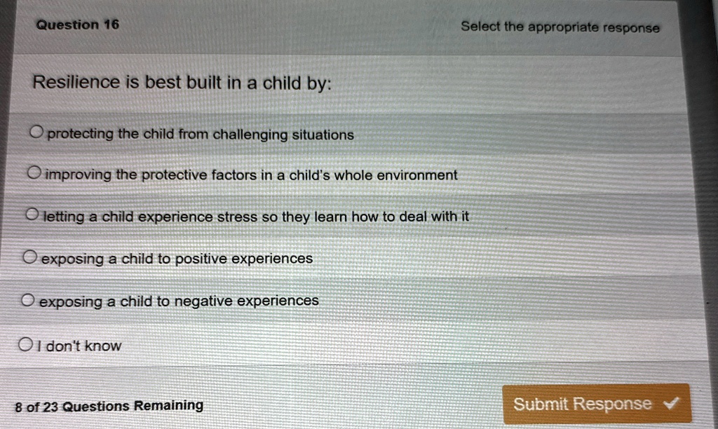 question 16 select the appropriate response resilience is best built in a child by o protecting the child from challenging situations o improving the protective factors in a childs whole env 89556