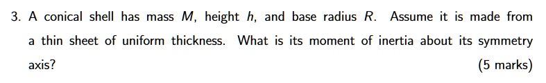 a conical shell has mass m height h and base radius r assume it is made ...