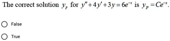 The correct solution yp for y” + 4y' + 3y = 6e^-x is yp = Ce^-x.
False
True