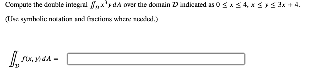 Compute the double integral ?D x^3 y dA over the domain D indicated as 0 ? x ? 4, x ? y ? 3x + 4.
(Use symbolic notation and fractions where needed.)

?D f(x, y) dA =