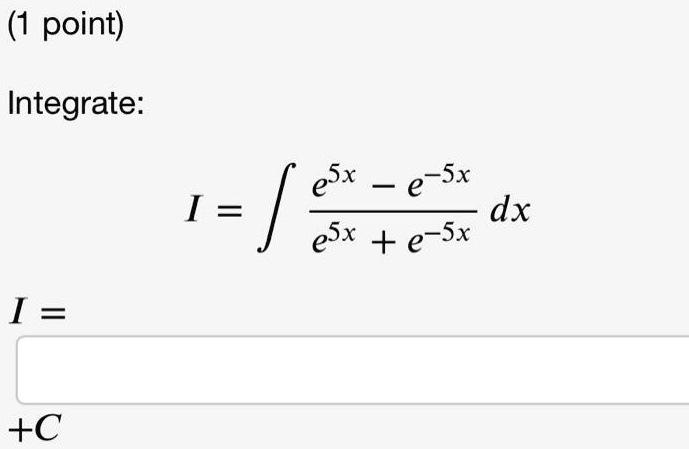 1 point)

Integrate:
I = ∫(e^5x - e^-5x)/(e^5x + e^-5x) dx

I = 

+C