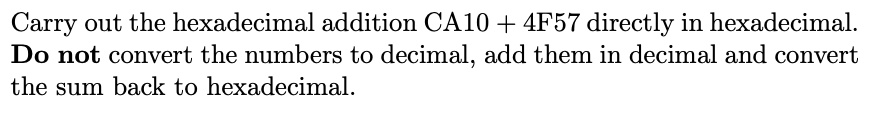 Carry out the hexadecimal addition CA10 + 4F57 directly in hexadecimal. Do not convert the numbers to decimal, add them in decimal and convert the sum back to hexadecimal.