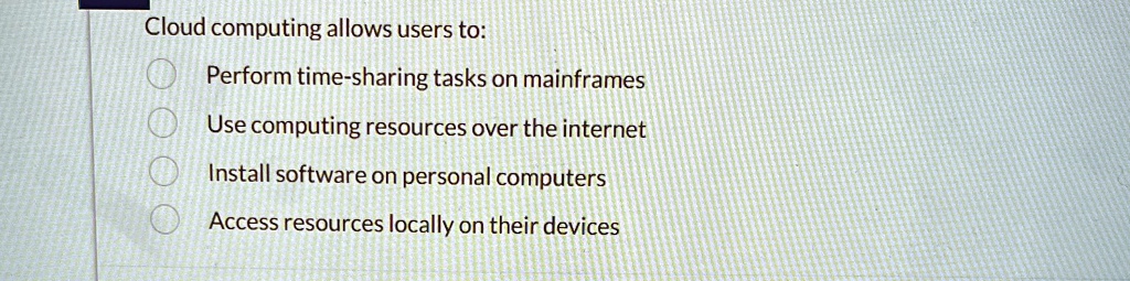 cloud computing allows users to perform time sharing tasks on mainframes use computing resources over the internet install software on personal computers access resources locally on their de 68798