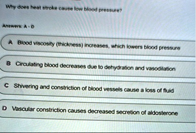 why does heat stroke cause low blood pressure answers a d a blood viscosity thickness increases which lowers blood pressure b circulating blood decreases due to dehydration and vasodilation  34177