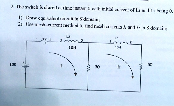 2. The switch is closed at time instant 0 with initial current of L1 and L2 being 0.
1) Draw equivalent circuit in S domain;
2) Use mesh-current method to find mesh currents I1 and I2 in S domain;