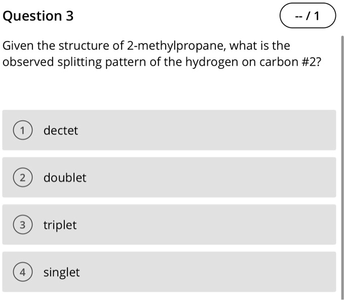 Given the structure of 2-methylpropane, what is the observed splitting pattern of the hydrogen on carbon #2?

1 dectet
2 doublet
3 triplet
4 singlet