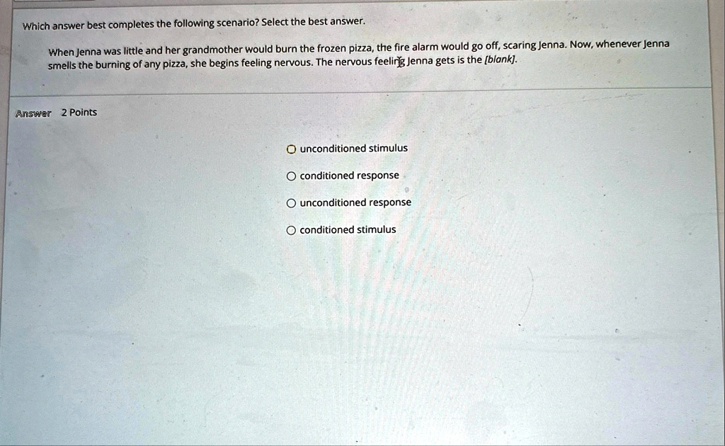 which answer best completes the following scenario select the best answer when jenna was little and her grandmother would burn the frozen pizza the fire alarm would go off scaring jenna now  37663
