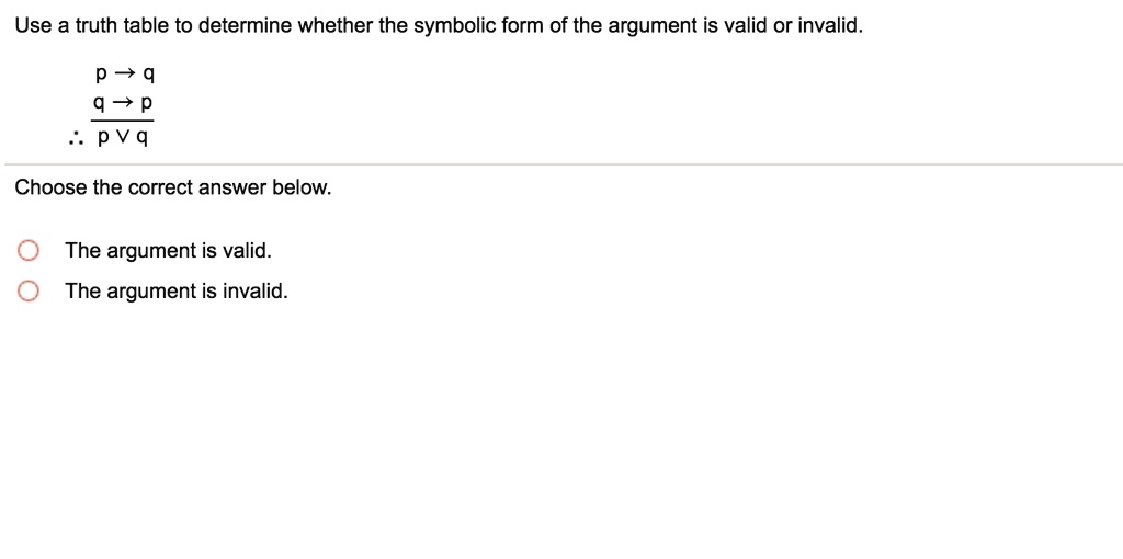 Solved Use A Truth Table To Determine Whether The Symbolic Form Of The Argument Is Valid Or Invalid P Q Q P P Vq Choose The Correct Answer Below The Argument