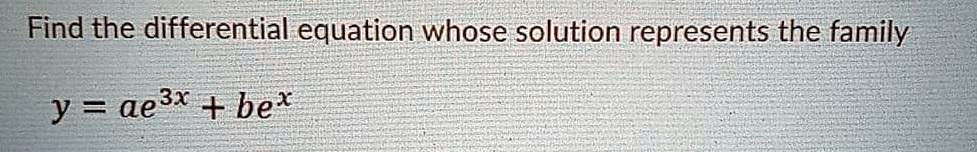 Find the differential equation whose solution represents the family

y = ae^3x + be^x