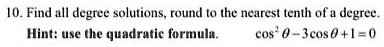 10. Find all degree solutions, round to the nearest tenth of a degree.
Hint: use the quadratic formula.  cos^2 θ - 3cosθ + 1 = 0
