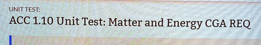UNIT TEST:
ACC 1.10 Unit Test: Matter and Energy CGA REQ