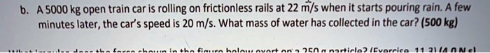 SOLVED: A 5000 kg open train car is rolling on frictionless rails at 22 ...