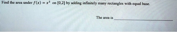 SOLVED: Find the area under f (x) =x3 [0,2] by adding infinitely many ...
