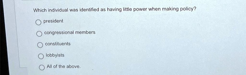 Which individual was identified as having little power when making policy?
president
congressional members
constituents
lobbyists
All of the above.