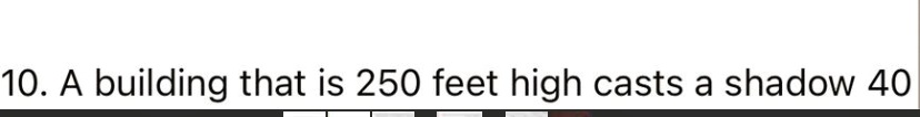 10. A building that is 250 feet high casts a shadow 40
