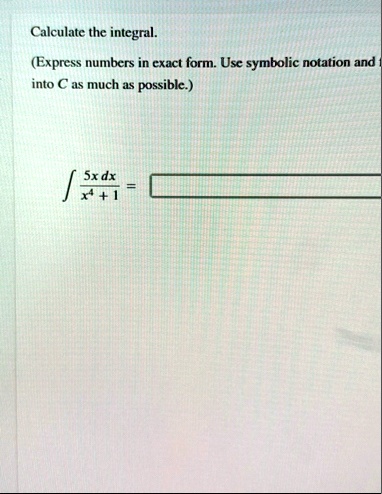 calculate the integral express numbers in exact form use symbolic notation and into c as much as possible int frac5x dxx4 1 01197