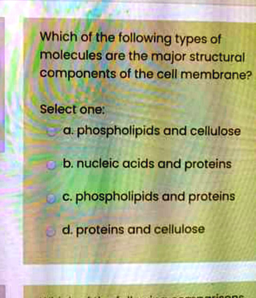 Which of the following types of molecules are the major structural components of the cell membrane?

Select one:
a. phospholipids and cellulose
b. nucleic acids and proteins
c. phospholipids and proteins
d. proteins and cellulose