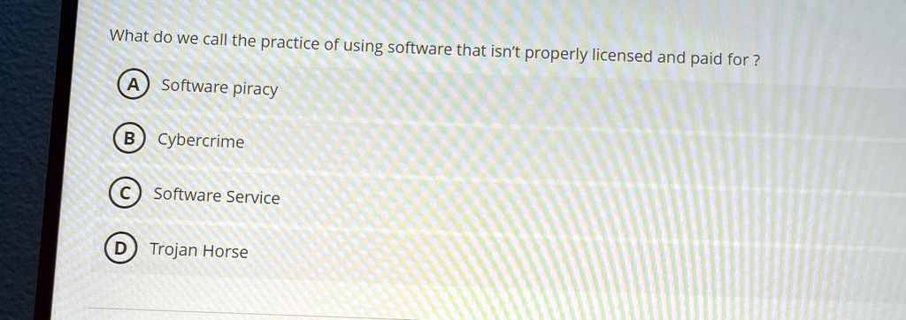 what do we call the practice of using software that isnt properly licensed and paid for a software piracy b cybercrime c software service d trojan horse 21113