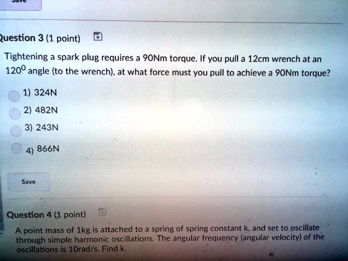 SOLVED Question 3 (1 point) Tightening spark plug requires a 9ONm