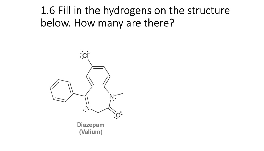 1.6 Fill in the hydrogens on the structure below. How many are there?
Diazepam
(Valium)