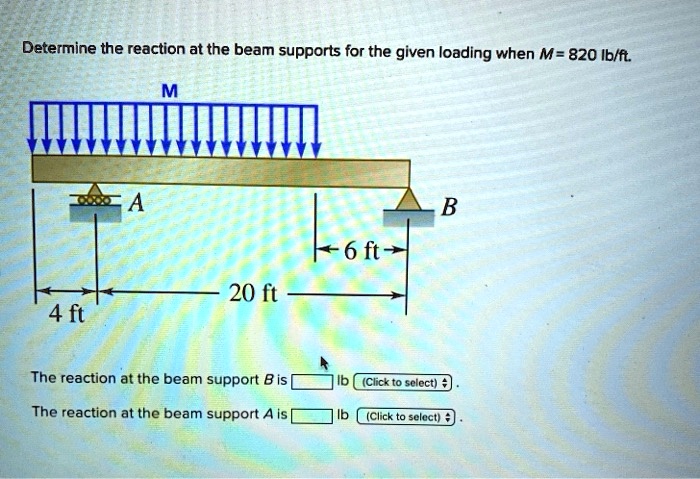 Determine the reaction at the beam supports for the given loading when M = 820 lb/ft.
M
A
B
6 ft
20 ft
4 ft
The reaction at the beam support B is lb.
The reaction at the beam support A is lb.