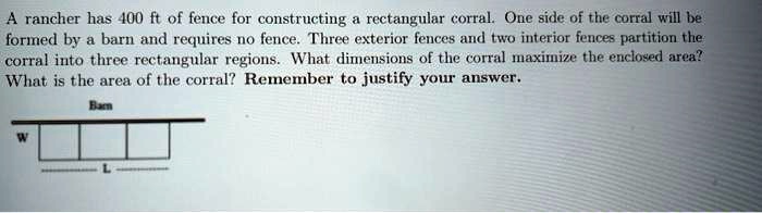 A rancher has 400 ft of fence for constructing a rectangular corral. One side of the corral will be formed by a barn and requires no fence. Three exterior fences and two interior fences partition the corral into three rectangular regions. What dimensions of the corral maximize the enclosed area? What is the area of the corral? Remember to justify your answer.