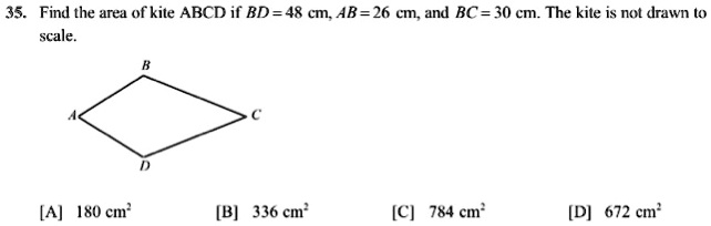 Find the area of kite ABCD if BD = 48 cm, AB = 26 cm, and BC = 30 cm. The kite is not drawn to scale.
[A] 180 cm²
[B] 336 cm²
[C] 784 cm²
[D] 672 cm²