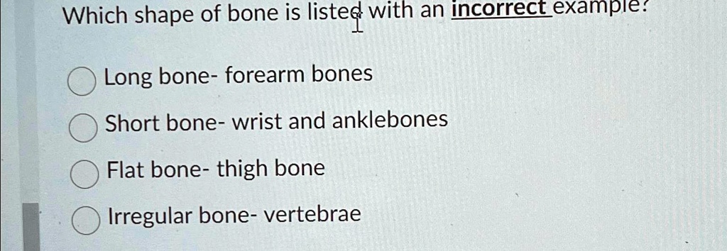 SOLVED: Which shape of bone is listed with an incorrect example? Long ...