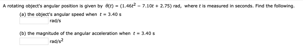 a rotating objects angular position is given by ot 146t2 710t 275 rad where t is measured in seconds find the following the objects angular speed when t 340 s rads b the magnitude of the a 65523