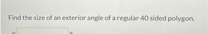 SOLVED: Find the size of an exterior angle of a regular 40 sided polygon.