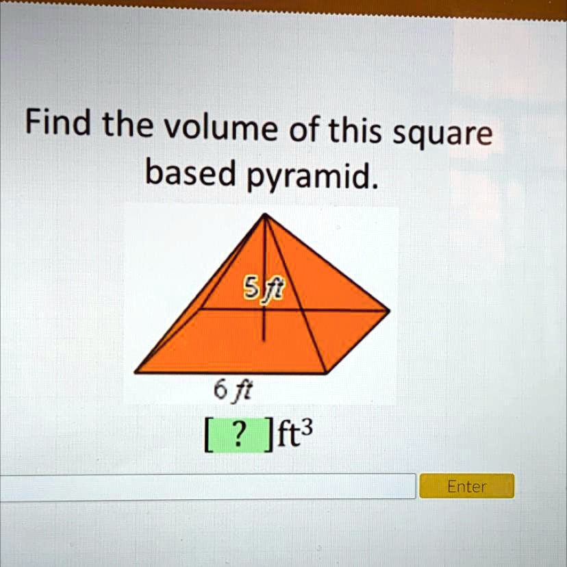 find the volume of this square based pyramid 5ft 6ft