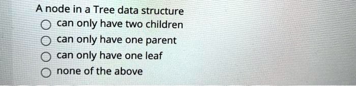 SOLVED: A node in a Tree data structure O can only have two children O ...