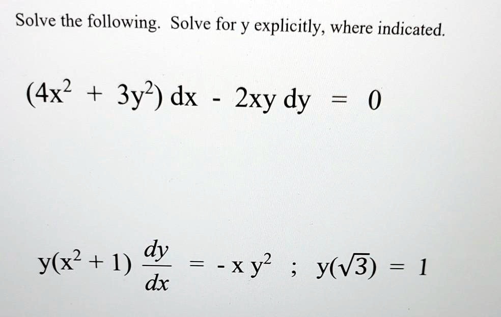 Solve the following. Solve for y explicitly, where indicated.

(4x^2 + 3y^2) dx - 2xy dy = 0

y(x^2 + 1) dy/dx = - x y^2 ; y(?3) = 1