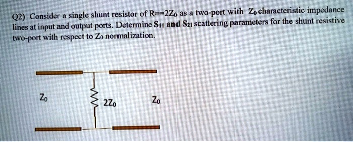 Q2) Consider a single shunt resistor of R=2Z 0 as a two-port with Z 0 ...