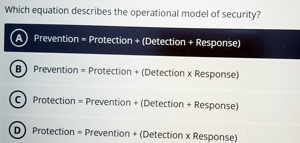 which equation describes the operational model of security a prevention protection detection response b prevention protection detection x response c protection prevention detection response  40341