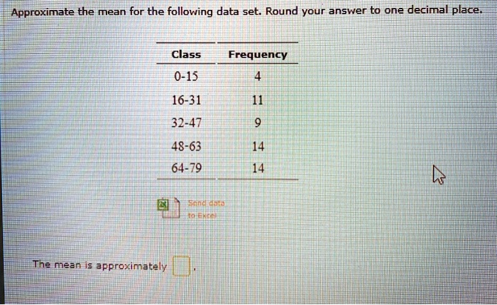 Approximate the mean for the following data set. Round your answer to one decimal place.

Class	Frequency
0-15	4
16-31	11
32-47	9
48-63	14
64-79	14

The mean is approximately