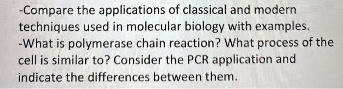 -Compare the applications of classical and modern
techniques used in molecular biology with examples.
-What is polymerase chain reaction? What process of the
cell is similar to? Consider the PCR application and
indicate the differences between them.