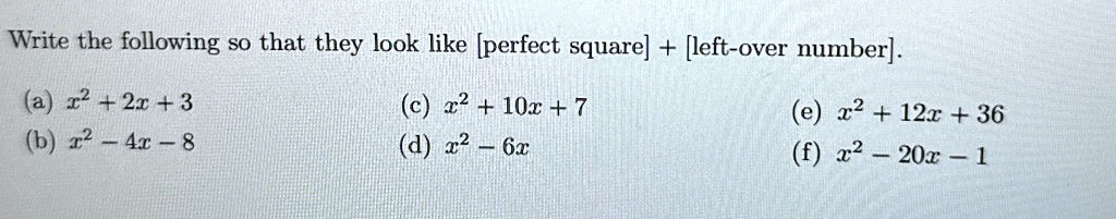 Write the following so that they look like [perfect square] + [left-over number].
(a) x^2 + 2x + 3
(b) x^2 - 4x - 8
(c) x^2 + 10x + 7
(d) x^2 - 6x
(e) x^2 + 12x + 36
(f) x^2 - 20x - 1