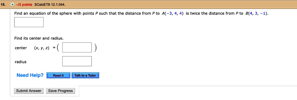 Find an equation of the sphere with points P such that the distance from P to A(-3, 4, 4) is twice the distance from P to B(4, 3, -1).
Find its center and radius.
center (x, y, z) = (
radius